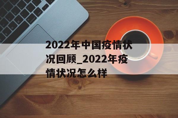 2022年中国疫情状况回顾_2022年疫情状况怎么样